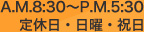 A.M.8:30～P.M.5:30 定休日・日曜・祝日